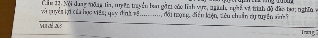 tung trưởng 
Câu 22. Nội dung thông tin, tuyên truyền bao gồm các lĩnh vực, ngành, nghề và trình độ đào tạo; nghĩa v 
và quyền lợi của học viên; quy định về_ , đối tượng, điều kiện, tiêu chuẩn dự tuyền sinh? 
_ 
Mã đề 208
Trang 2