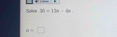 Listen 
Solve 36=13n-4n.
n=□