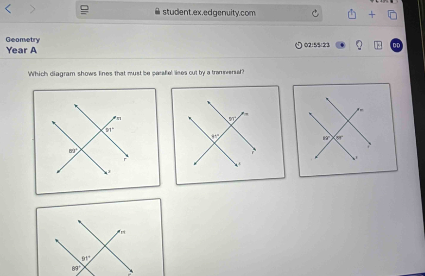 student.ex.edgenuity.com +
Geometry
02:55:23
Year A
DD
Which diagram shows lines that must be parallel lines cut by a transversal?
m
m
91°
91°
89° 89°
r
r
s
s