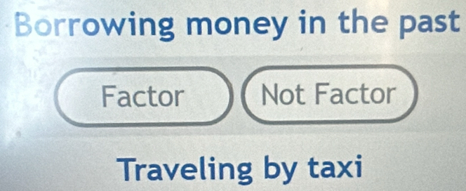 Borrowing money in the past
Factor Not Factor
Traveling by taxi