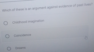 Which of these is an argument against evidence of past lives?
Childhood imagination
Coincidence
Dreams