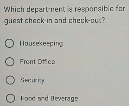 Which department is responsible for
guest check-in and check-out?
Housekeeping
Front Office
Security
Food and Beverage