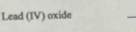 Lead (IV) oxide 
_