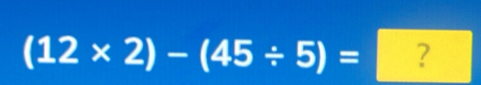 (12* 2)-(45/ 5)= ?