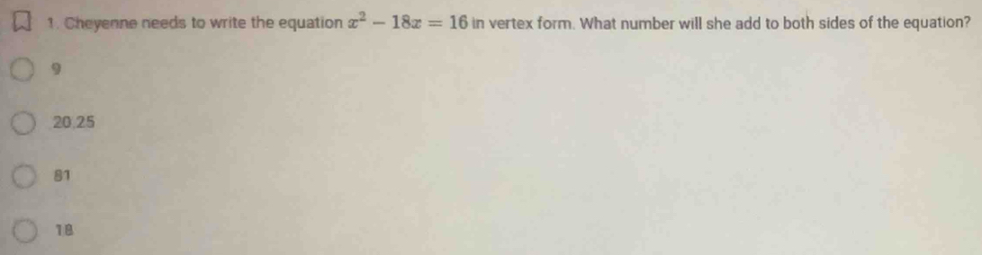 Cheyenne needs to write the equation x^2-18x=16 in vertex form. What number will she add to both sides of the equation?
9
20.25
81
18