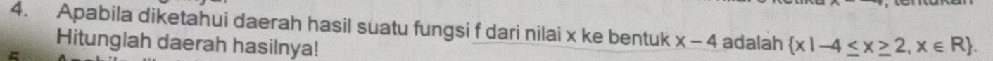 Apabila diketahui daerah hasil suatu fungsi f dari nilai x ke bentuk x-4 adalah  x|-4≤ x≥ 2,x∈ R. 
Hitunglah daerah hasilnya! 
A