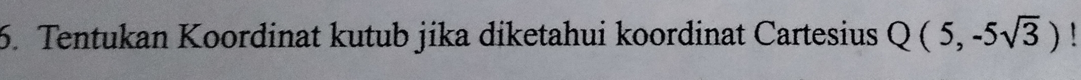 Tentukan Koordinat kutub jika diketahui koordinat Cartesius Q(5,-5sqrt(3)) 