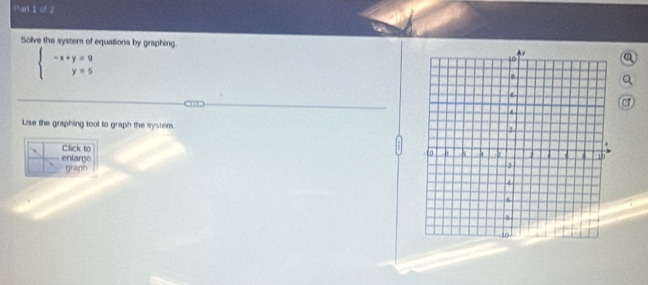 Solve the system of equations by graphing.
beginarrayl -x+y=9 y=5endarray.
Use the graphing tool to graph the system. 
Click to 
enlarge 
graph