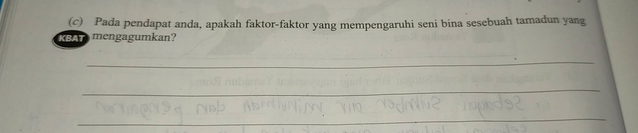 Pada pendapat anda, apakah faktor-faktor yang mempengaruhi seni bina sesebuah tamadun yang 
KBAT mengagumkan? 
_ 
_ 
_