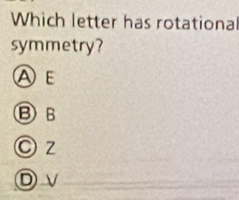 Which letter has rotational
symmetry?
AE
BB
○ z
Dv