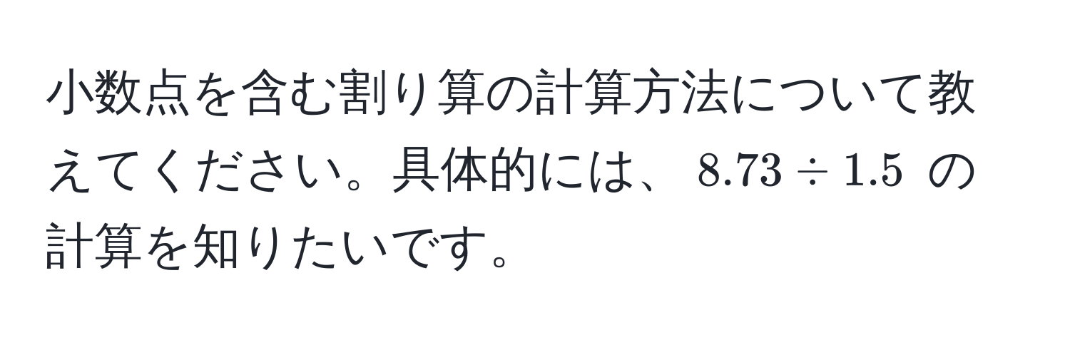 小数点を含む割り算の計算方法について教えてください。具体的には、$8.73 / 1.5$ の計算を知りたいです。