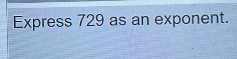 Express 729 as an exponent.