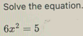 Solve the equation.
6x^2=5