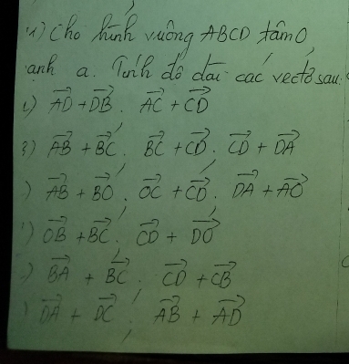 () cho Runk waóng ABCD fam0) 
and a. Tonh do doi cac recte sau
vector AD+vector DB· vector AC+vector CD
3) vector AB+vector BC· vector BC+vector CD· vector CD+vector DA
) vector AB+vector BO· vector OC+vector CO· vector OA+vector AO
vector OB+vector BC· vector CD+vector DO
vector BA+vector BC· vector CD+vector CB
vector OA+vector BC; vector AB+vector AD