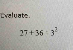 Evaluate.
27+36/ 3^2