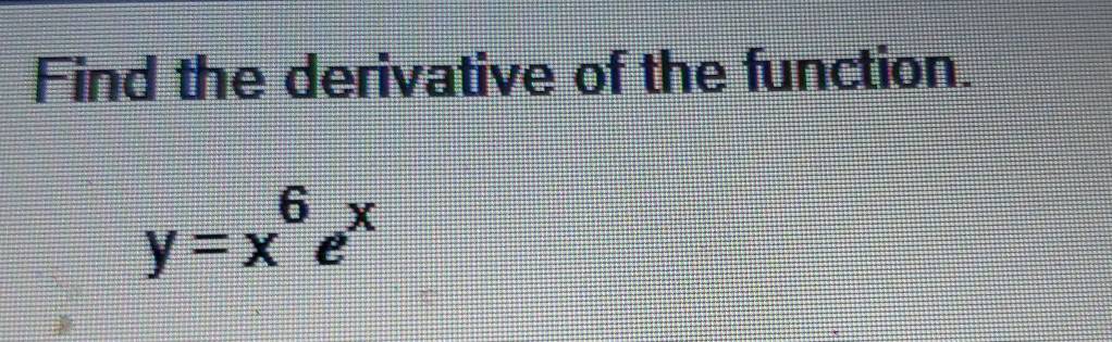 Find the derivative of the function.
y=x^6e^x