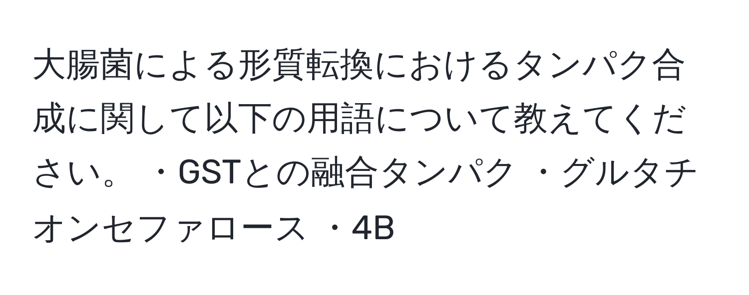 大腸菌による形質転換におけるタンパク合成に関して以下の用語について教えてください。 ・GSTとの融合タンパク ・グルタチオンセファロース ・4B