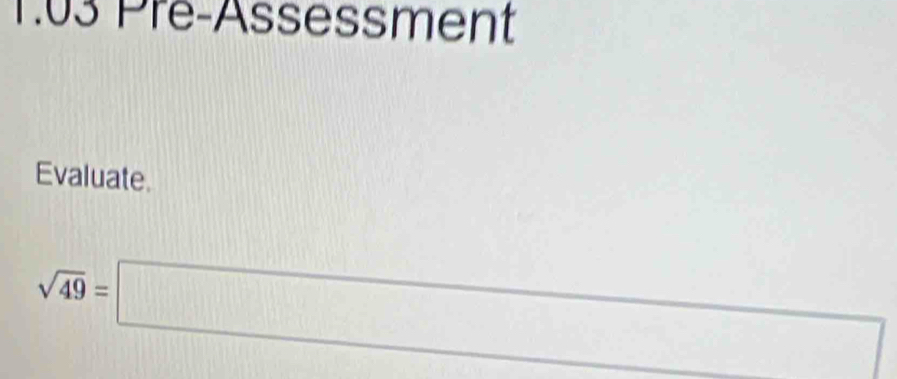 1.03 Pre-Assessment 
Evaluate.
sqrt(49)=□