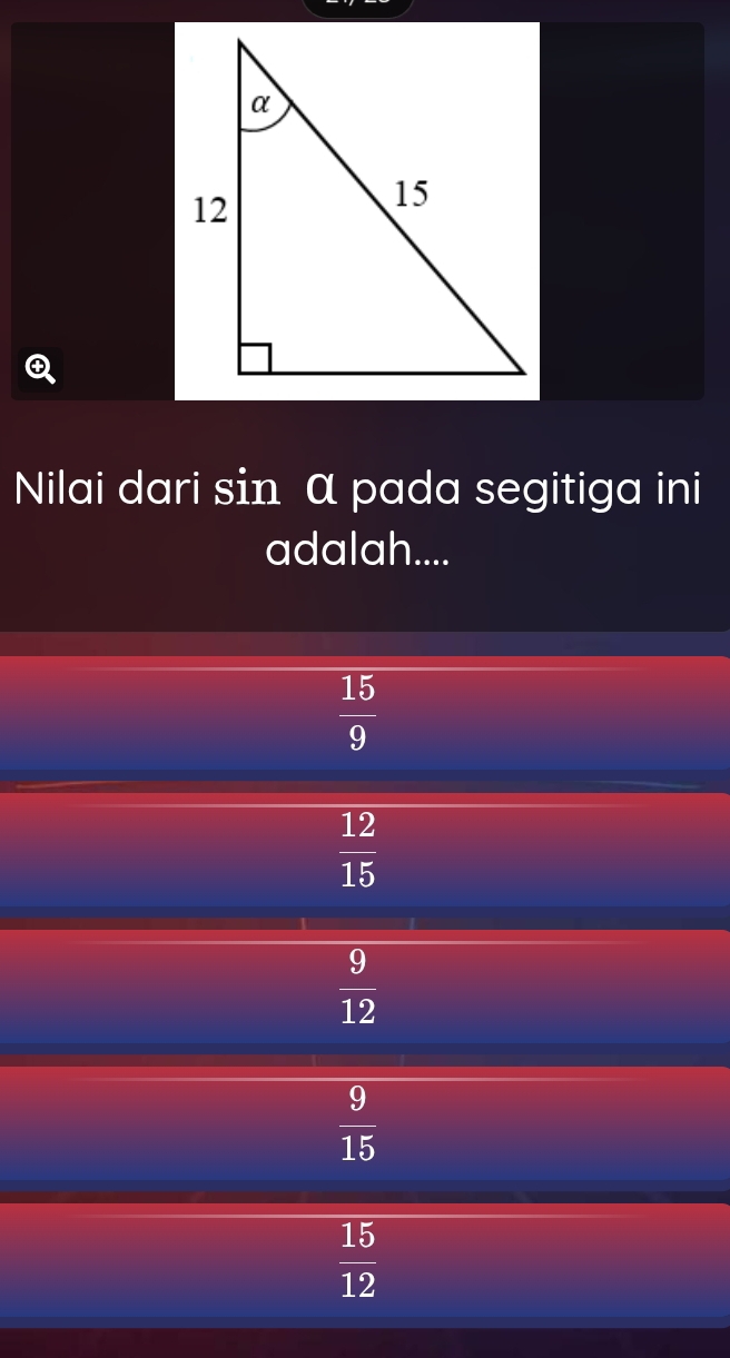 Nilai dari sin α pada segitiga ini
adalah....
 15/9 
 12/15 
 9/12 
 9/15 
 15/12 