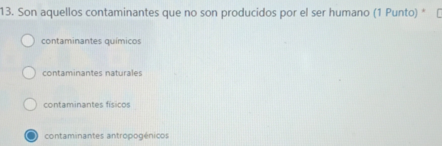 Son aquellos contaminantes que no son producidos por el ser humano (1 Punto) *
contaminantes químicos
contaminantes naturales
contaminantes físicos
contaminantes antropogénicos