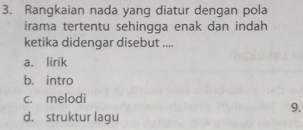 Rangkaian nada yang diatur dengan pola
irama tertentu sehingga enak dan indah 
ketika didengar disebut ....
a. lirik
b. intro
c. melodi
9.
d. struktur lagu