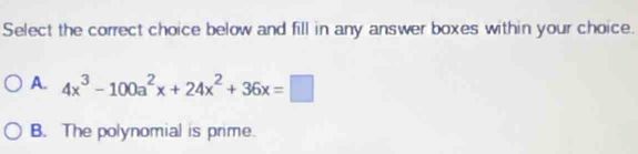 Select the correct choice below and fill in any answer boxes within your choice.
A. 4x^3-100a^2x+24x^2+36x=□
B. The polynomial is prime.