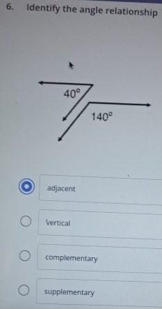 Identify the angle relationship
adjacent
Vertical
complementary
supplementary