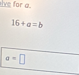 lve for a.
16+a=b
a=□