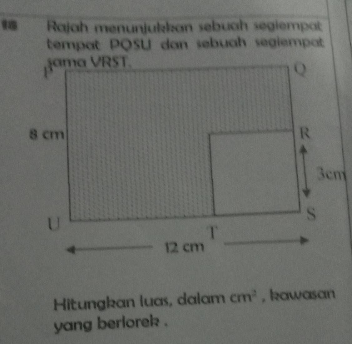 Rajah menunjukkan sebuah segiempat 
tempat PQSU dan sebuah segiempat 
Hitungkan luas, dalam cm^2 , kawasan 
yang berlorek .