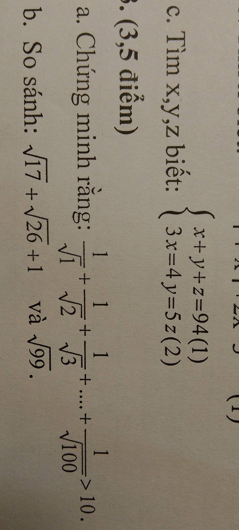 Tìm x, y, z biết:
beginarrayl x+y+z=94(1) 3x=4y=5z(2)endarray.
3. (3,5 điểm) 
a. Chứng minh rằng:  1/sqrt(1) + 1/sqrt(2) + 1/sqrt(3) +....+ 1/sqrt(100) >10. 
b. So sánh: sqrt(17)+sqrt(26)+1 và sqrt(99).