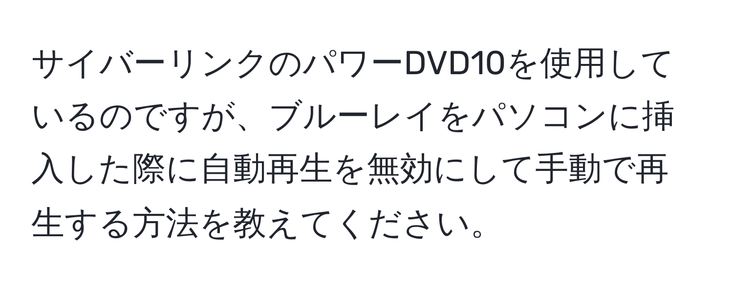 サイバーリンクのパワーDVD10を使用しているのですが、ブルーレイをパソコンに挿入した際に自動再生を無効にして手動で再生する方法を教えてください。