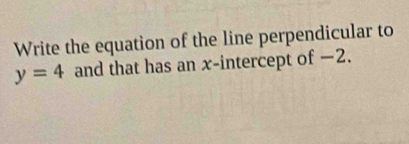 Write the equation of the line perpendicular to
y=4 and that has an x-intercept of −2.