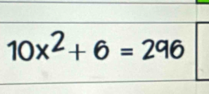 10x²+ 6 = 296