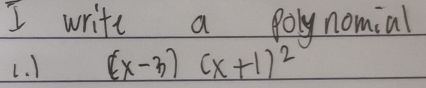 write a polynomial 
L. I (x-3)(x+1)^2