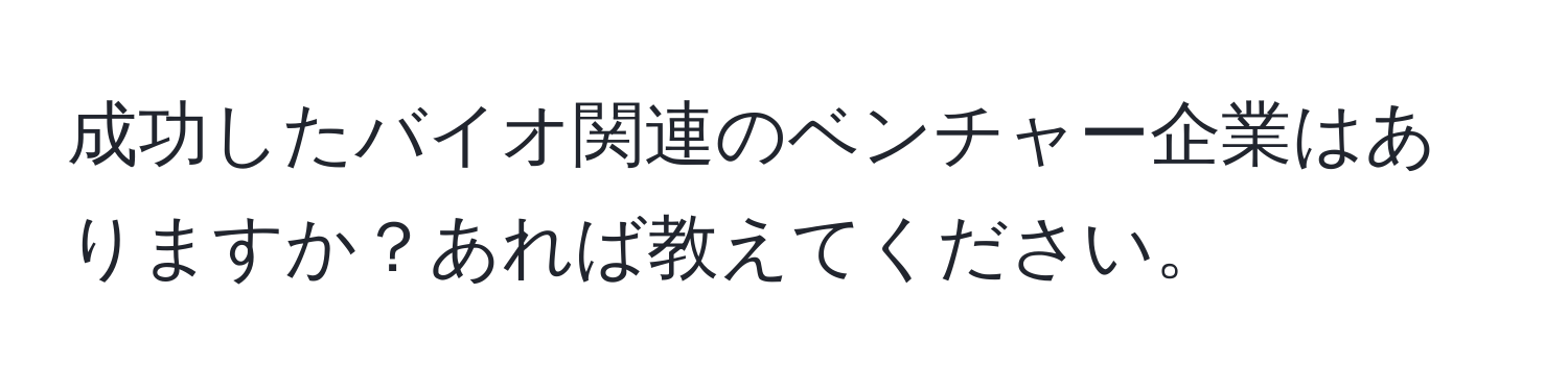 成功したバイオ関連のベンチャー企業はありますか？あれば教えてください。