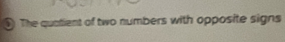 ① The quatient of two numbers with opposite signs