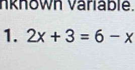 nkhown Variable. 
1. 2x+3=6-x