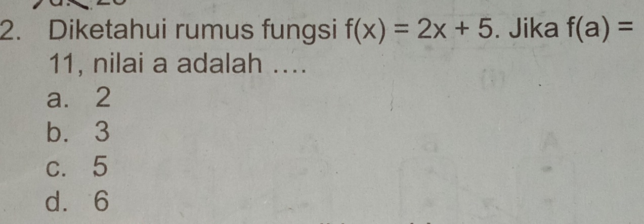 Diketahui rumus fungsi f(x)=2x+5. Jika f(a)=
11, nilai a adalah ....
a. 2
b. 3
c. 5
d. 6