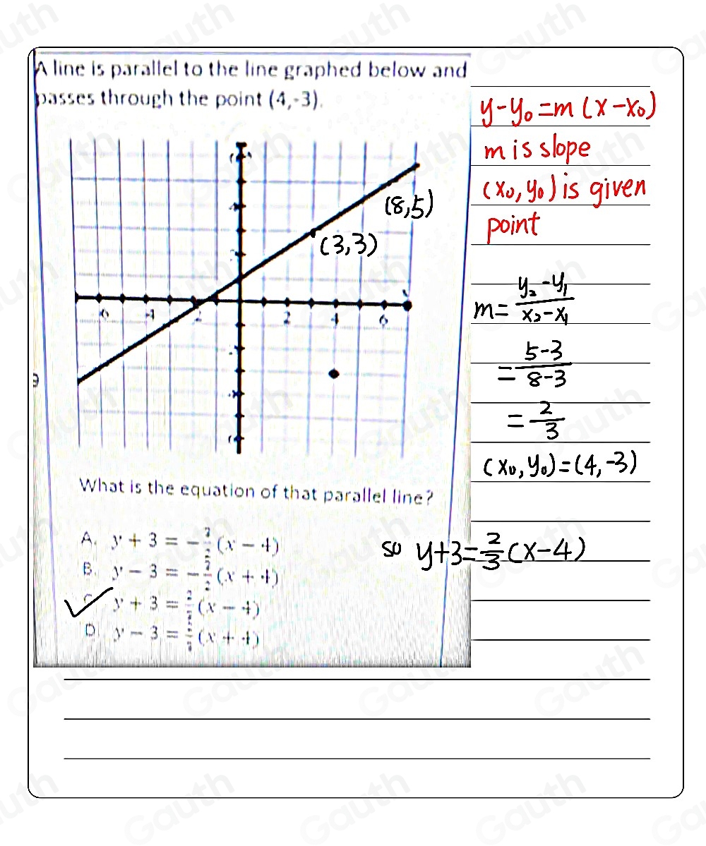 A line is parallel to the line graphed below and 
passes through the point (4,-3). 
 
What is the equation of that parallel line? 
A. y+3=- 2/2 (x-4)

B. y-3=- 7/2 (x+4)
y+3= 2/5 (x-4)
D y-3= 2/3 (x+4)