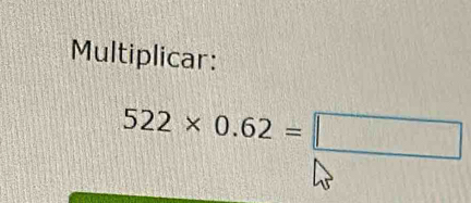 Multiplicar:
522* 0.62=□