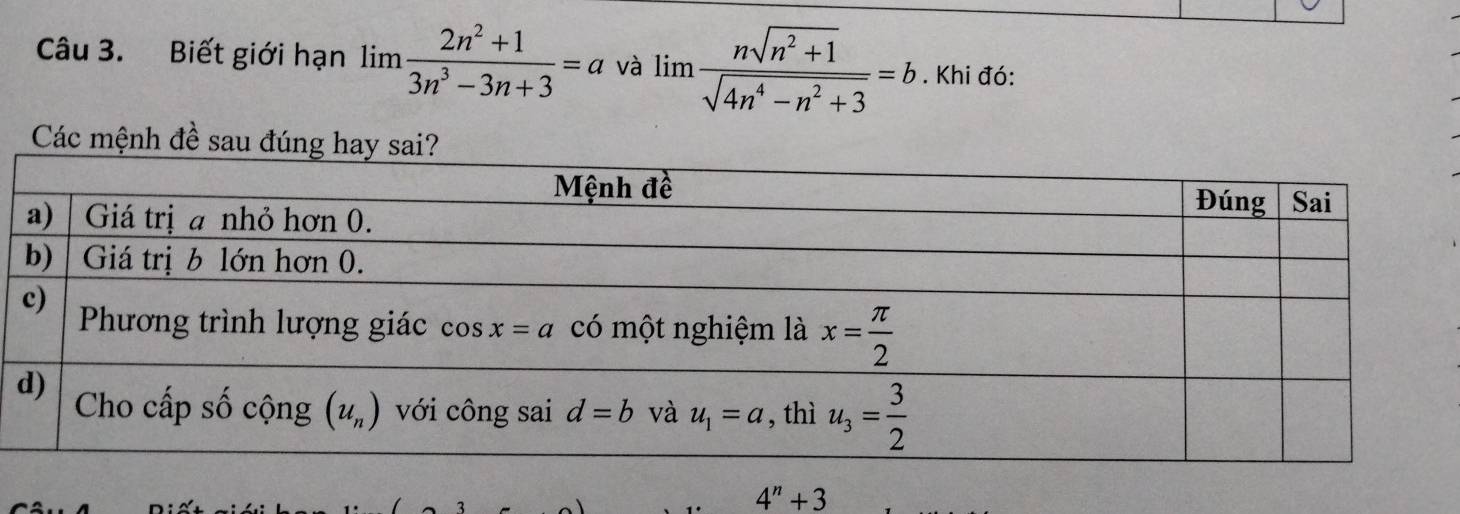 Biết giới hạn limlimits  (2n^2+1)/3n^3-3n+3 =a và limlimits  (nsqrt(n^2+1))/sqrt(4n^4-n^2+3) =b. Khi đó:
Các mệnh đề sau đúng hay s
4^n+3