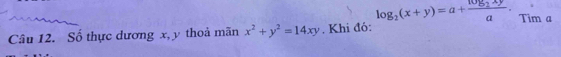 log _2(x+y)=a+frac log _2xya. Tim a
Câu 12. Số thực dương x, y thoả mãn x^2+y^2=14xy. Khi đó: