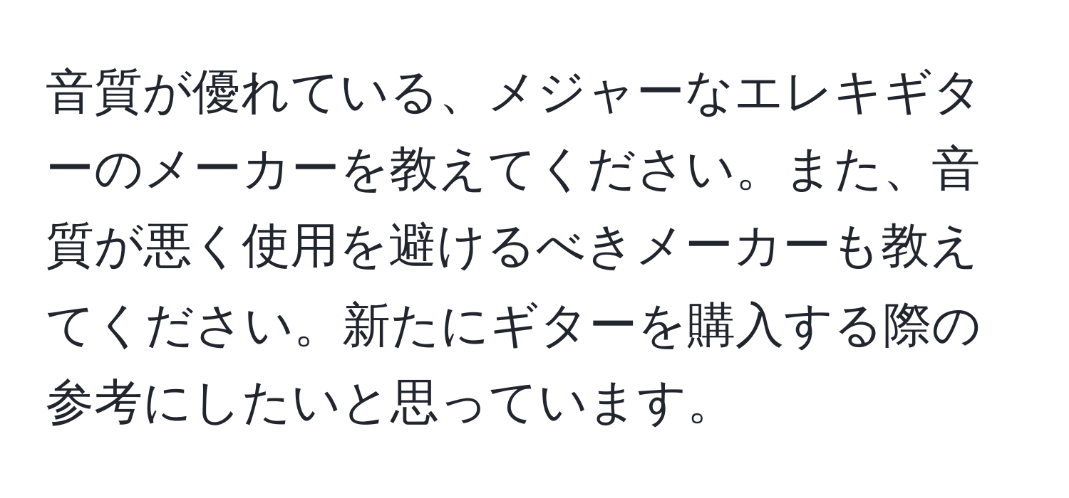 音質が優れている、メジャーなエレキギターのメーカーを教えてください。また、音質が悪く使用を避けるべきメーカーも教えてください。新たにギターを購入する際の参考にしたいと思っています。