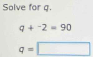 Solve for q.
q+^-2=90
q=□