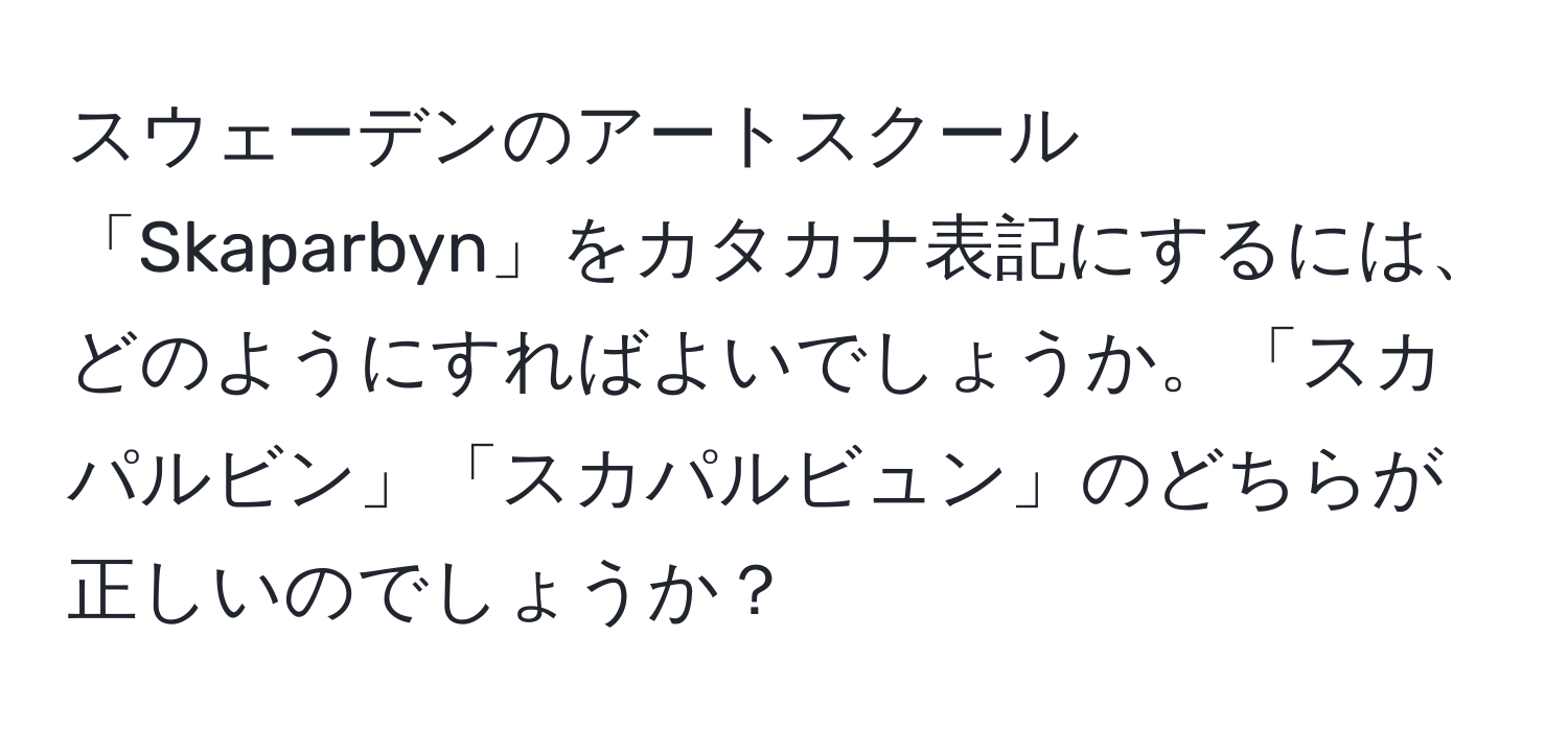 スウェーデンのアートスクール「Skaparbyn」をカタカナ表記にするには、どのようにすればよいでしょうか。「スカパルビン」「スカパルビュン」のどちらが正しいのでしょうか？
