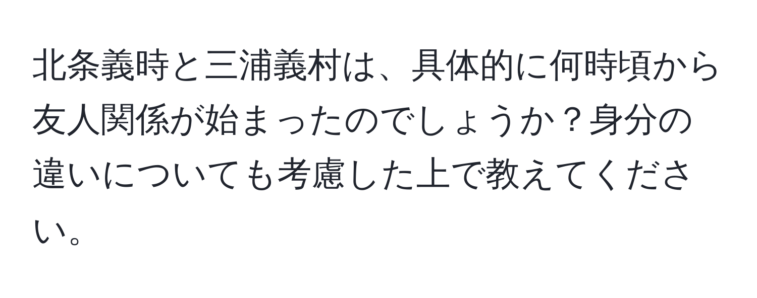 北条義時と三浦義村は、具体的に何時頃から友人関係が始まったのでしょうか？身分の違いについても考慮した上で教えてください。