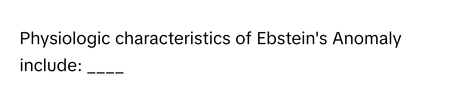 Physiologic characteristics of Ebstein's Anomaly include: ____