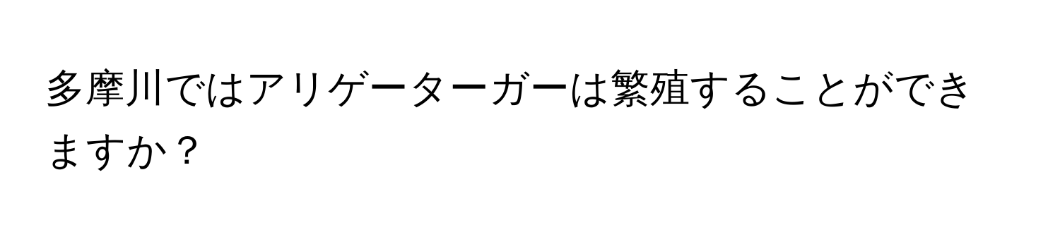 多摩川ではアリゲーターガーは繁殖することができますか？