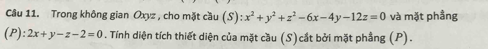 Trong không gian Oxyz , cho mặt cầu (S): x^2+y^2+z^2-6x-4y-12z=0 và mặt phẳng
(P): 2x+y-z-2=0. Tính diện tích thiết diện của mặt cầu (S)cắt bởi mặt phẳng (P).