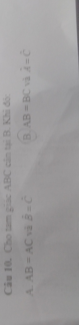 Cho tam giác ABC cân tại B. Khi đó:
A. AB=AC yà hat B=hat C B. AB=BC và hat A=hat C